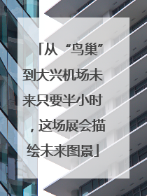 从“鸟巢”到大兴机场未来只要半小时，这场展会描绘未来图景