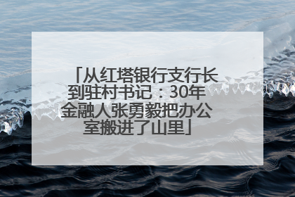 从红塔银行支行长到驻村书记：30年金融人张勇毅把办公室搬进了山里