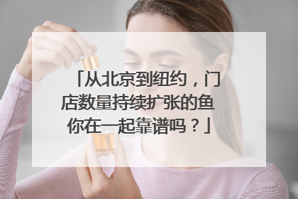 从北京到纽约，门店数量持续扩张的鱼你在一起靠谱吗？
