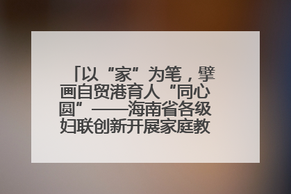 以“家”为笔，擘画自贸港育人“同心圆”——海南省各级妇联创新开展家庭教育宣传周活动