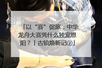 以“赛”促旅：中华龙舟大赛凭什么独宠恩阳？丨古镇焕新记②