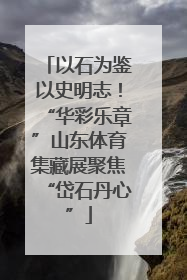 以石为鉴以史明志！“华彩乐章”山东体育集藏展聚焦“岱石丹心”