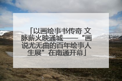 以画绘事书传奇 文脉薪火映通城——“画说尤无曲的百年绘事人生展”在南通开幕
