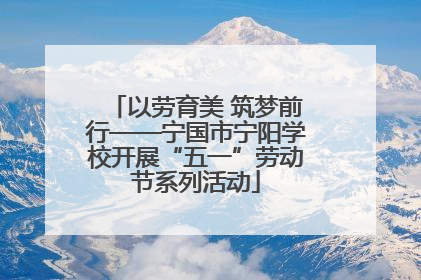 以劳育美 筑梦前行——宁国市宁阳学校开展“五一”劳动节系列活动