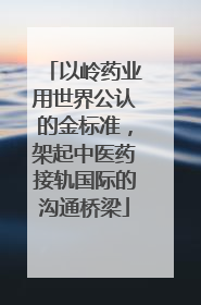 以岭药业用世界公认的金标准，架起中医药接轨国际的沟通桥梁