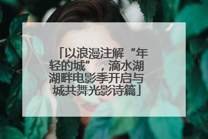 以浪漫注解“年轻的城”，滴水湖湖畔电影季开启与城共舞光影诗篇
