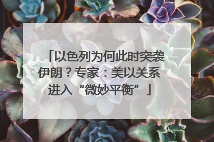 以色列为何此时突袭伊朗？专家：美以关系进入“微妙平衡”