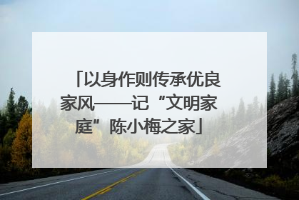 以身作则传承优良家风——记“文明家庭”陈小梅之家