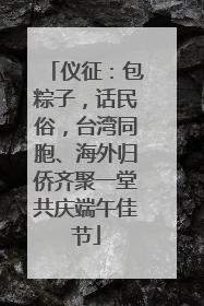 仪征：包粽子，话民俗，台湾同胞、海外归侨齐聚一堂共庆端午佳节