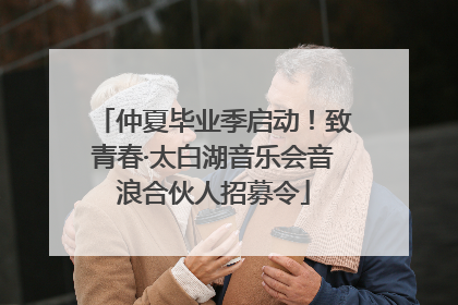 仲夏毕业季启动！致青春·太白湖音乐会音浪合伙人招募令