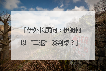 伊外长质问：伊朗何以“重返”谈判桌？