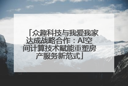 众趣科技与我爱我家达成战略合作：AI空间计算技术赋能重塑房产服务新范式