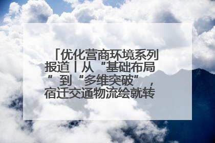 优化营商环境系列报道丨从“基础布局”到“多维突破”，宿迁交通物流绘就转型增效新画卷