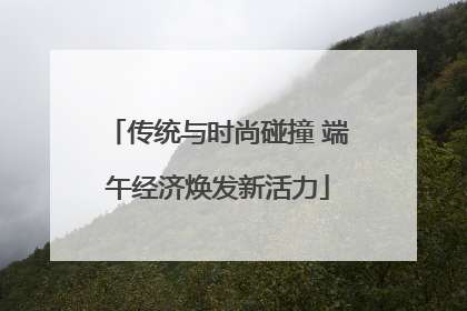传统与时尚碰撞 端午经济焕发新活力