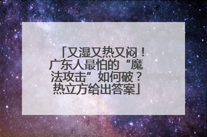 又湿又热又闷！广东人最怕的“魔法攻击”如何破？热立方给出答案