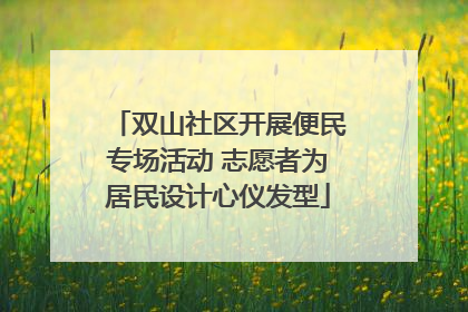 双山社区开展便民专场活动 志愿者为居民设计心仪发型