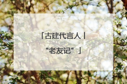 古建代言人丨“老友记”