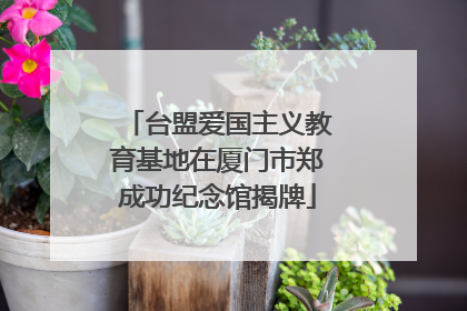 台盟爱国主义教育基地在厦门市郑成功纪念馆揭牌