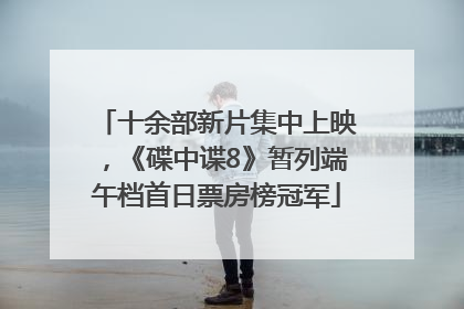 十余部新片集中上映，《碟中谍8》暂列端午档首日票房榜冠军