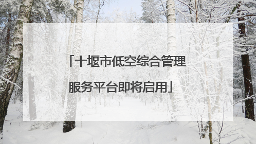 十堰市低空综合管理服务平台即将启用