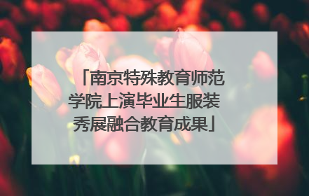 南京特殊教育师范学院上演毕业生服装秀展融合教育成果