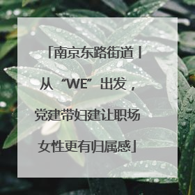 南京东路街道丨从“WE”出发，党建带妇建让职场女性更有归属感