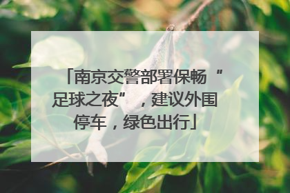 南京交警部署保畅“足球之夜”，建议外围停车，绿色出行