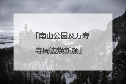 南山公园及万寿寺周边焕新颜