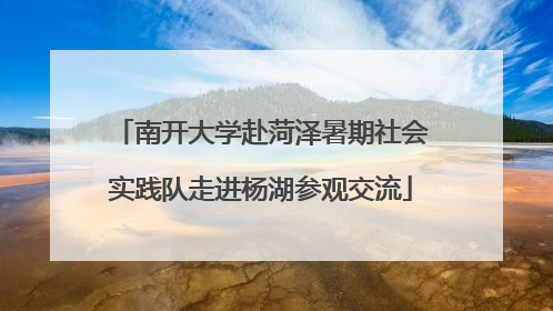 南开大学赴菏泽暑期社会实践队走进杨湖参观交流