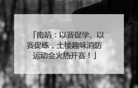 南靖：以赛促学、以赛促练，土楼趣味消防运动会火热开赛！