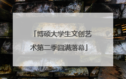 博硕大学生文创艺术第二季圆满落幕