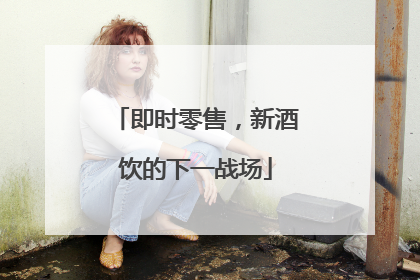 即时零售，新酒饮的下一战场