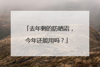 去年剩的防晒霜，今年还能用吗？