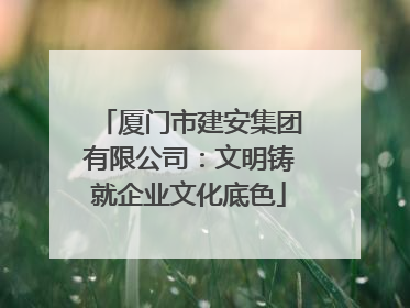 厦门市建安集团有限公司：文明铸就企业文化底色