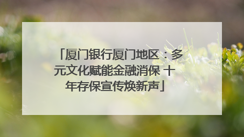 厦门银行厦门地区：多元文化赋能金融消保 十年存保宣传焕新声