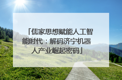 儒家思想赋能人工智能时代：解码济宁机器人产业崛起密码
