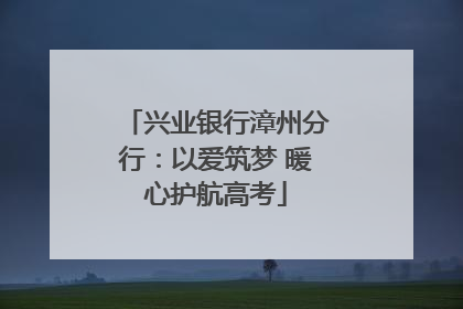 兴业银行漳州分行：以爱筑梦 暖心护航高考
