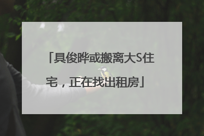 具俊晔或搬离大S住宅，正在找出租房