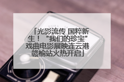 光影流传 国粹新生！“我们的珍宝”戏曲电影展映连云港赣榆站火热开启