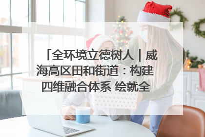 全环境立德树人｜威海高区田和街道：构建四维融合体系 绘就全环境立德树人新画卷