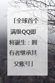 全球首个满级QQ即将诞生：拥有者继承其父账号