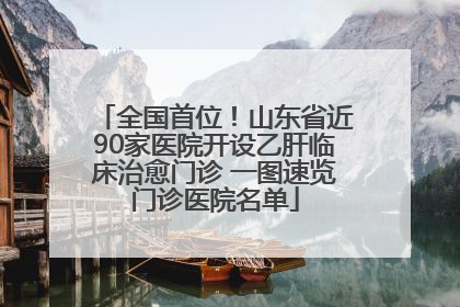 全国首位！山东省近90家医院开设乙肝临床治愈门诊 一图速览门诊医院名单