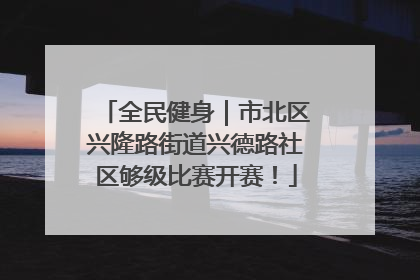全民健身｜市北区兴隆路街道兴德路社区够级比赛开赛！