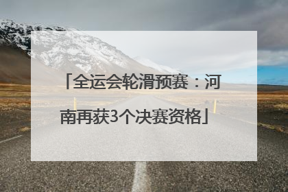全运会轮滑预赛：河南再获3个决赛资格
