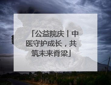 公益院庆丨中医守护成长，共筑未来脊梁