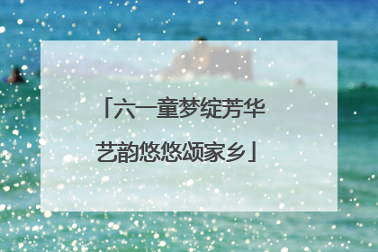 六一童梦绽芳华 艺韵悠悠颂家乡
