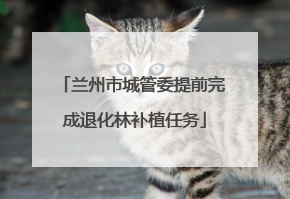 兰州市城管委提前完成退化林补植任务