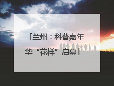 兰州：科普嘉年华“花样”启幕