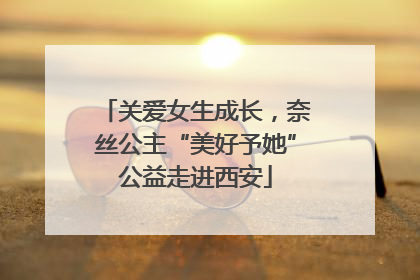 关爱女生成长，奈丝公主“美好予她”公益走进西安