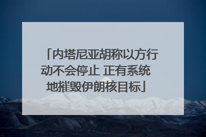 内塔尼亚胡称以方行动不会停止 正有系统地摧毁伊朗核目标